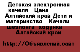 Детская электронная качеля › Цена ­ 2 500 - Алтайский край Дети и материнство » Качели, шезлонги, ходунки   . Алтайский край